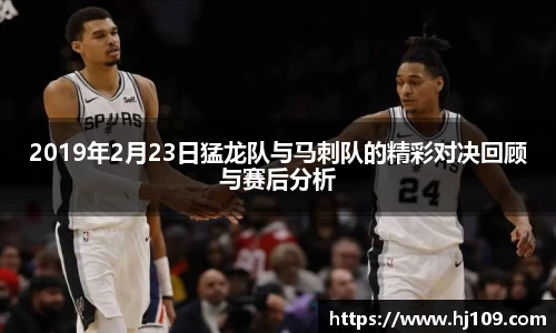 2019年2月23日猛龙队与马刺队的精彩对决回顾与赛后分析