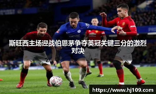 斯旺西主场迎战伯恩茅争夺英冠关键三分的激烈对决