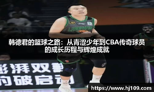 韩德君的篮球之路：从青涩少年到CBA传奇球员的成长历程与辉煌成就