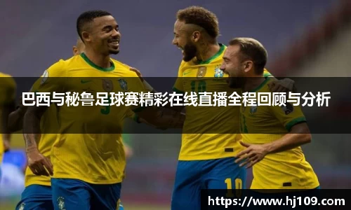 巴西与秘鲁足球赛精彩在线直播全程回顾与分析