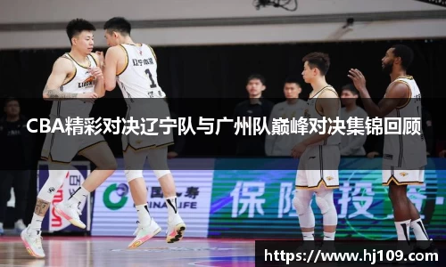 CBA精彩对决辽宁队与广州队巅峰对决集锦回顾