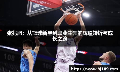 张兆旭：从篮球新星到职业生涯的辉煌转折与成长之路