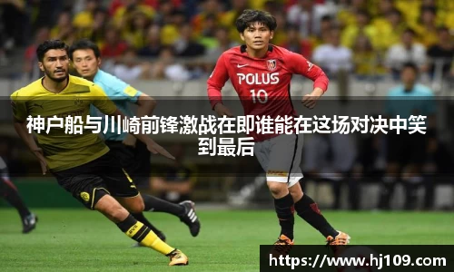 神户船与川崎前锋激战在即谁能在这场对决中笑到最后